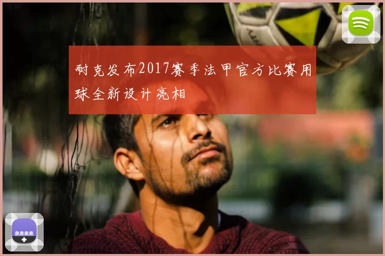 耐克发布2017赛季法甲官方比赛用球全新设计亮相